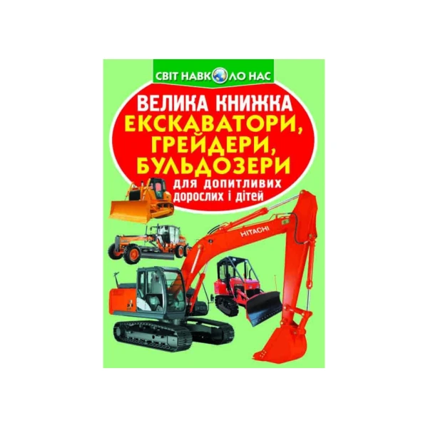 Світ навколо нас. Велика книжка. Екскаватори, грейдери, бульдозери. 16 с. Кристал Бук
