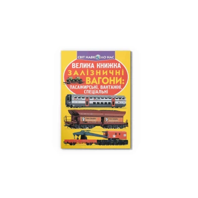 Світ навколо нас. Велика книжка. Залізничні вагони: пасажирські, вантажні, спеціальні 16 с. Кристал Бук