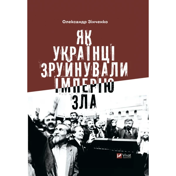 Історія та політика. Як українці зруйнували імперію зла. Зінченко О. 560 с. Віват