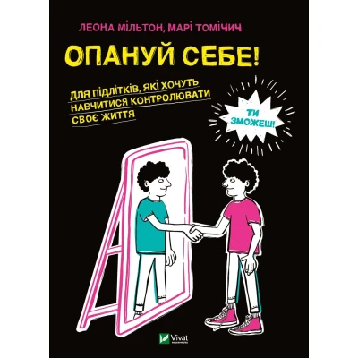 Саморозвиток. Опануй себе! Для підлітків які хочуть навчитися контролювати своє життя. 288 с. Віват