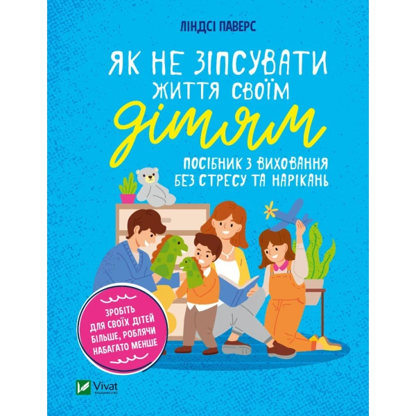 Саморозвиток. Як не зіпсувати життя своїм дітям. Посібник з виховання без стресу та нарікань. 352 с. Віват
